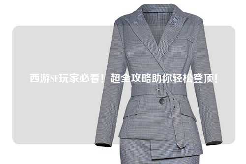 西游SF玩家必看！超全攻略助你輕松登頂！