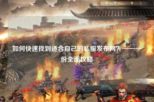 如何快速找到適合自己的私服發(fā)布網(wǎng)？——一份全面攻略