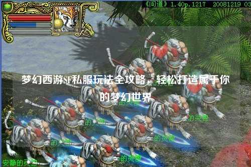 夢幻西游SF私服玩法全攻略，輕松打造屬于你的夢幻世界