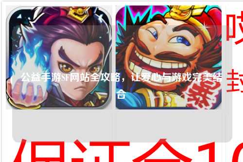 公益手游SF網(wǎng)站全攻略，讓愛心與游戲完美結(jié)合