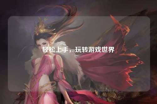 輕松上手，玩轉游戲世界