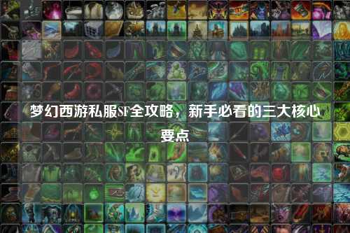 夢幻西游私服SF全攻略，新手必看的三大核心要點(diǎn)