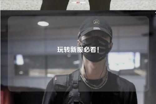 玩轉(zhuǎn)新服必看！