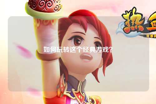 如何玩轉(zhuǎn)這個經(jīng)典游戲？