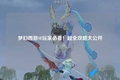 夢幻西游SF玩家必看！超全攻略大公開