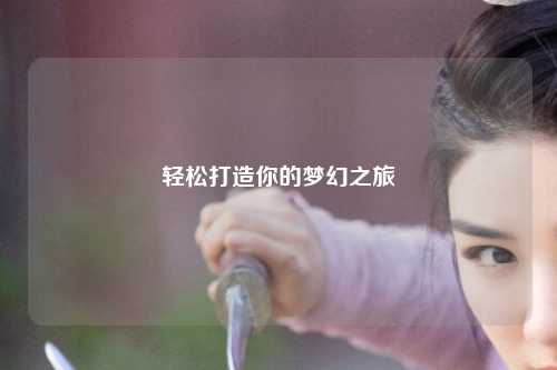 輕松打造你的夢(mèng)幻之旅