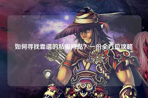如何尋找靠譜的私服網(wǎng)站？一份全方位攻略