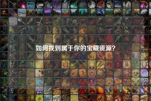 如何找到屬于你的寶藏資源？