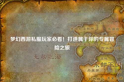 夢幻西游私服玩家必看！打造屬于你的專屬冒險之旅