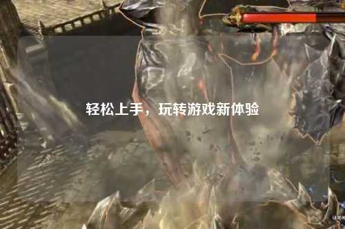輕松上手，玩轉(zhuǎn)游戲新體驗