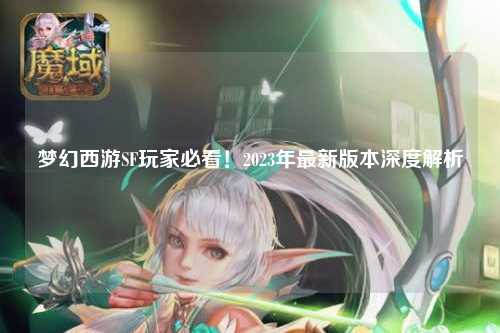 夢(mèng)幻西游SF玩家必看！2023年最新版本深度解析