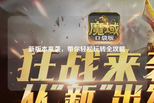新版本來襲，帶你輕松玩轉(zhuǎn)全攻略