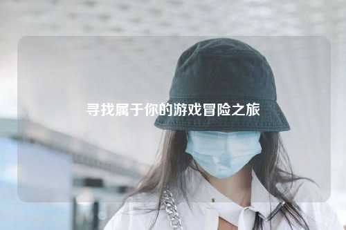 尋找屬于你的游戲冒險(xiǎn)之旅