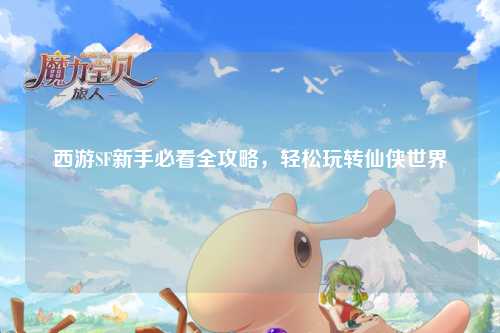 西游SF新手必看全攻略，輕松玩轉(zhuǎn)仙俠世界