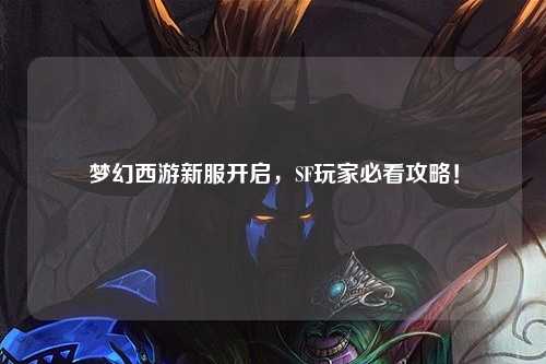 夢幻西游新服開啟，SF玩家必看攻略！