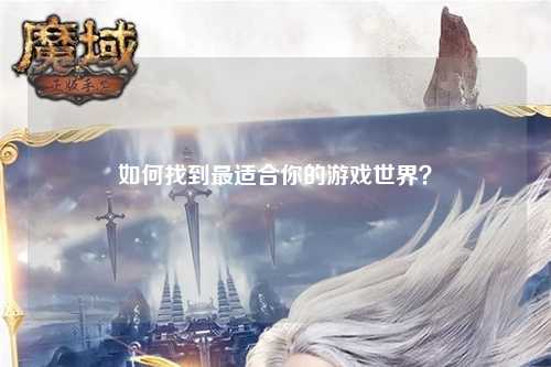 如何找到最適合你的游戲世界？