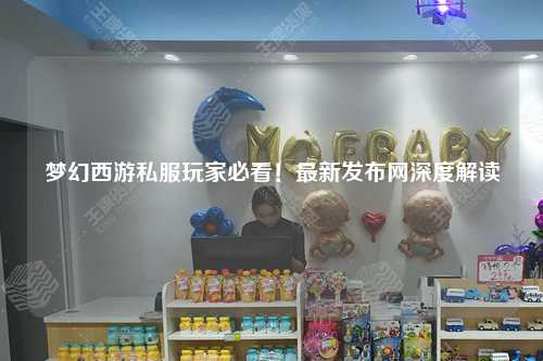 夢幻西游私服玩家必看！最新發(fā)布網(wǎng)深度解讀