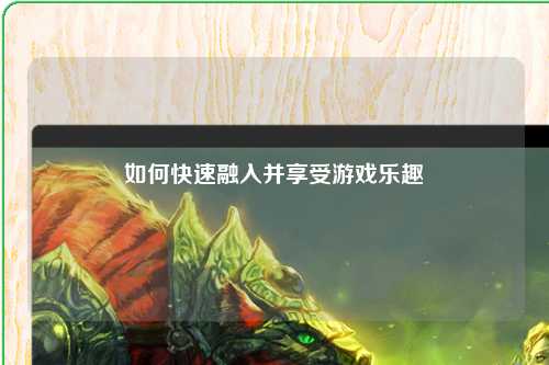 如何快速融入并享受游戲樂趣
