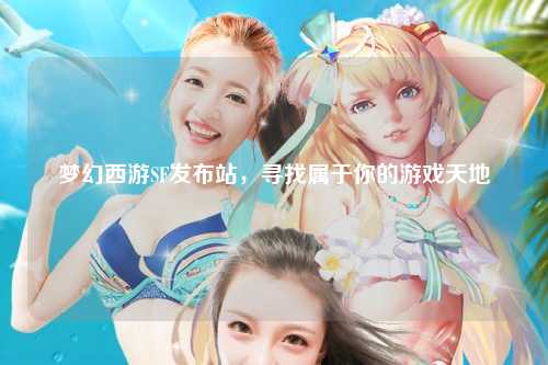 夢(mèng)幻西游SF發(fā)布站，尋找屬于你的游戲天地