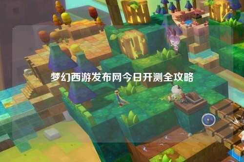 夢幻西游發(fā)布網(wǎng)今日開測全攻略