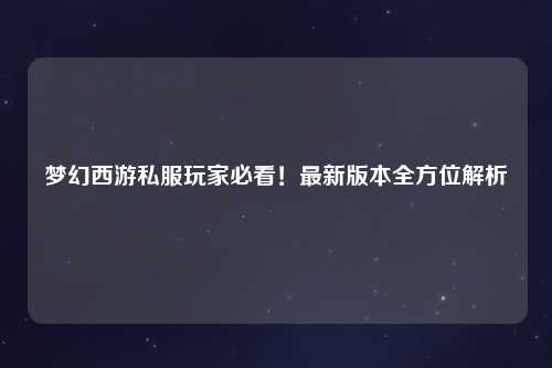 夢幻西游私服玩家必看！最新版本全方位解析