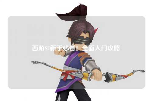 西游SF新手必看！全面入門攻略