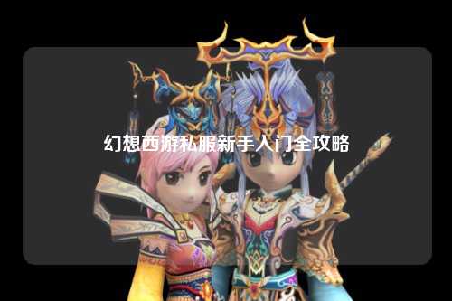 幻想西游私服新手入門(mén)全攻略