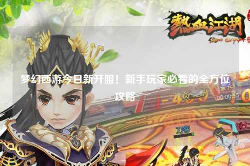 夢幻西游今日新開服！新手玩家必看的全方位攻略