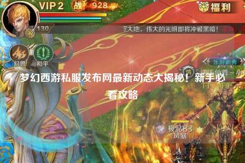 夢(mèng)幻西游私服發(fā)布網(wǎng)最新動(dòng)態(tài)大揭秘！新手必看攻略