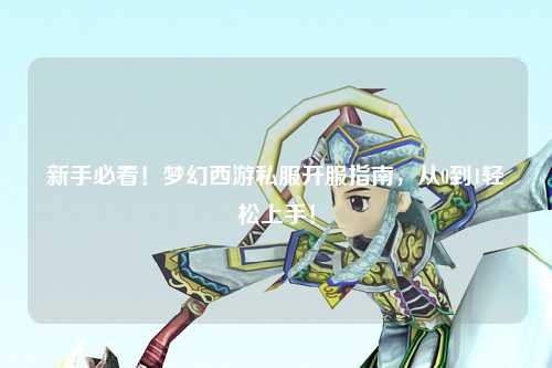 新手必看！夢幻西游私服開服指南，從0到1輕松上手！