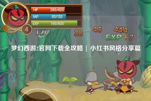 夢幻西游2官網(wǎng)下載全攻略 | 小紅書風(fēng)格分享篇