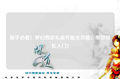 新手必看！夢(mèng)幻西游私服開(kāi)服全攻略，帶你輕松入門(mén)！
