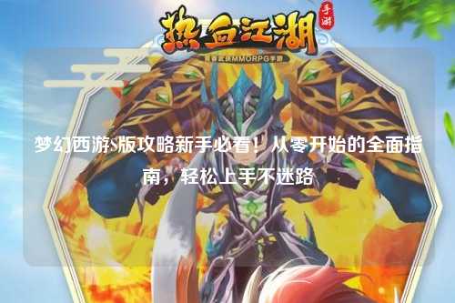 夢幻西游S版攻略新手必看！從零開始的全面指南，輕松上手不迷路