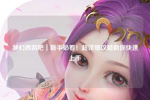 夢幻西游吧｜新手必看！超詳細(xì)攻略助你快速上手
