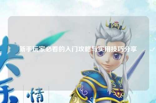 新手玩家必看的入門攻略與實(shí)用技巧分享