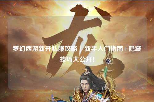 夢幻西游新開私服攻略 | 新手入門指南+隱藏技巧大公開！