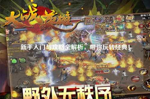 新手入門(mén)與攻略全解析，帶你玩轉(zhuǎn)經(jīng)典！